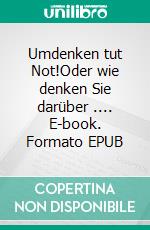 Umdenken tut Not!Oder wie denken Sie darüber .... E-book. Formato EPUB ebook