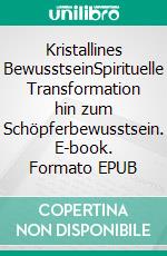 Kristallines BewusstseinSpirituelle Transformation hin zum Schöpferbewusstsein. E-book. Formato EPUB ebook