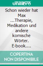 Schon wieder hat Max ...Therapie, Medikation und andere komische Wörter. E-book. Formato EPUB ebook di Anna Maria Sanders