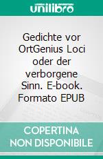 Gedichte vor OrtGenius Loci oder der verborgene Sinn. E-book. Formato EPUB ebook