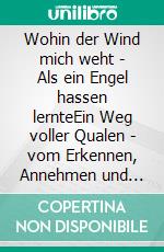 Wohin der Wind mich weht - Als ein Engel hassen lernteEin Weg voller Qualen - vom Erkennen, Annehmen und Akzepzieren der 