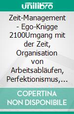 Zeit-Management - Ego-Knigge 2100Umgang mit der Zeit, Organisation von Arbeitsabläufen, Perfektionismus, Zielsetzung. E-book. Formato EPUB ebook di Horst Hanisch