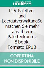 PLV Paletten- und LeergutverwaltungSo machen Sie mehr aus Ihrem Palettenkonto. E-book. Formato EPUB ebook di Jürgen Niesgrau