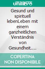 Gesund und spirituell lebenLeben mit einem ganzheitlichen Verständnis von Gesundheit. E-book. Formato EPUB ebook di Maximilian Rieländer