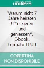 'Warum nicht 7 Jahre heiraten !!'*riskieren und geniessen*. E-book. Formato EPUB ebook