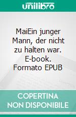 MaiEin junger Mann, der nicht zu halten war. E-book. Formato EPUB ebook di Rafael Robert Pilsczek