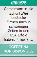 Gemeinsam in die ZukunftWie deutsche Firmen auch in schwierigen Zeiten in den USA Erfolg haben. E-book. Formato EPUB ebook