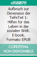 Aufbruch zur Dimension der TiefeTeil 1: Hilfen für das Leben in der sozialen Welt. E-book. Formato EPUB ebook