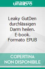 Leaky GutDen durchlässigen Darm heilen. E-book. Formato EPUB ebook