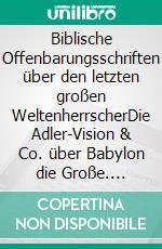 Biblische Offenbarungsschriften über den letzten großen WeltenherrscherDie Adler-Vision & Co. über Babylon die Große. E-book. Formato EPUB ebook di Harald Schneider