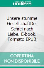 Unsere stumme GesellschaftDer Schrei nach Liebe. E-book. Formato EPUB ebook di Sabine Kluwig