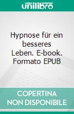 Hypnose für ein besseres Leben. E-book. Formato EPUB ebook