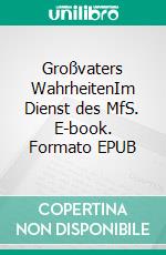 Großvaters WahrheitenIm Dienst des MfS. E-book. Formato EPUB ebook di Ernst Bornemann