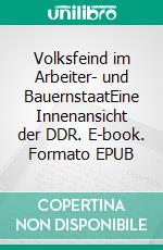 Volksfeind im Arbeiter- und BauernstaatEine Innenansicht der DDR. E-book. Formato EPUB ebook