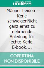 Männer Leiden - Kerle schweigenNicht ganz ernst zu nehmende Anleitung für echte Kerle. E-book. Formato EPUB ebook