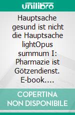 Hauptsache gesund ist nicht die Hauptsache lightOpus summum I: Pharmazie ist Götzendienst. E-book. Formato EPUB ebook di Hulda Offenbauer