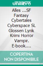 Alles ...SF Fantasy Cybertales Cyberspace SL Glossen Lyrik Krimi Horror Vampir. E-book. Formato EPUB ebook