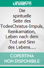 Die spirituelle Seite des TodesChristus-Impuls, Reinkarnation, Leben nach dem Tod und Sinn des Lebens. E-book. Formato EPUB ebook