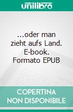 ...oder man zieht aufs Land. E-book. Formato EPUB