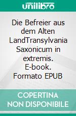 Die Befreier aus dem Alten LandTransylvania Saxonicum in extremis. E-book. Formato EPUB ebook di Richard Witsch