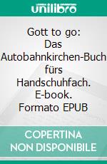 Gott to go: Das Autobahnkirchen-Buch fürs Handschuhfach. E-book. Formato EPUB ebook