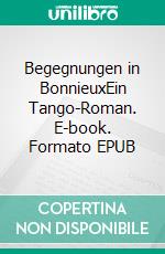 Begegnungen in BonnieuxEin Tango-Roman. E-book. Formato EPUB ebook