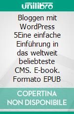 Bloggen mit WordPress 5Eine einfache Einführung in das weltweit beliebteste CMS. E-book. Formato EPUB ebook