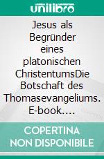 Jesus als Begründer eines platonischen ChristentumsDie Botschaft des Thomasevangeliums. E-book. Formato EPUB ebook
