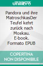 Pandora und ihre MatroschkasDer Teufel kehrt zurück nach Moskau. E-book. Formato EPUB ebook