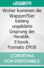 Woher kommen die Wappen?Der bislang ungeklärte Ursprung der Heraldik. E-book. Formato EPUB ebook di Andreas Janek