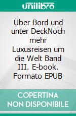 Über Bord und unter DeckNoch mehr Luxusreisen um die Welt Band III. E-book. Formato EPUB ebook