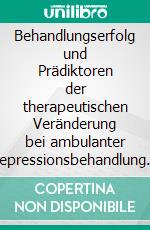 Behandlungserfolg und Prädiktoren der therapeutischen Veränderung bei ambulanter Depressionsbehandlung mit Psychiatrischer Kurz-PsychotherapiePKP. E-book. Formato EPUB