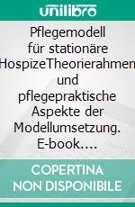 Pflegemodell für stationäre HospizeTheorierahmen und pflegepraktische Aspekte der Modellumsetzung. E-book. Formato EPUB ebook