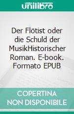 Der Flötist oder die Schuld der MusikHistorischer Roman. E-book. Formato EPUB ebook