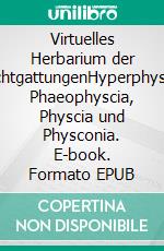 Virtuelles Herbarium der FlechtgattungenHyperphyscia, Phaeophyscia, Physcia und Physconia. E-book. Formato EPUB ebook di Felix Schumm