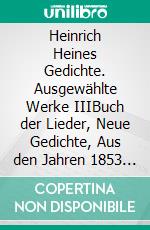 Heinrich Heines Gedichte. Ausgewählte Werke IIIBuch der Lieder, Neue Gedichte, Aus den Jahren 1853 und 1854; Sonstiges / Posthum. E-book. Formato EPUB ebook