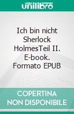 Ich bin nicht Sherlock HolmesTeil II. E-book. Formato EPUB ebook