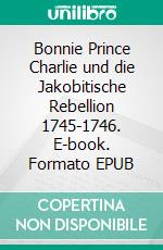 Bonnie Prince Charlie und die Jakobitische Rebellion 1745-1746. E-book. Formato EPUB ebook