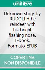 Unknown story by RUDOLPHthe reindeer with his bright flashing nose. E-book. Formato EPUB ebook