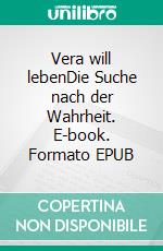 Vera will lebenDie Suche nach der Wahrheit. E-book. Formato EPUB ebook di Helga Gurtner