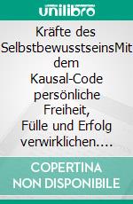 Kräfte des SelbstbewusstseinsMit dem Kausal-Code persönliche Freiheit, Fülle und Erfolg verwirklichen. E-book. Formato EPUB