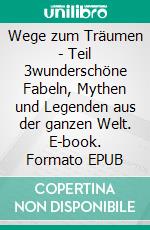 Wege zum Träumen - Teil 3wunderschöne Fabeln, Mythen und Legenden aus der ganzen Welt. E-book. Formato EPUB ebook
