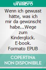 Wenn ich gewusst hätte, was ich mir da gewünscht habe...Wege zum Kinderglück. E-book. Formato EPUB ebook