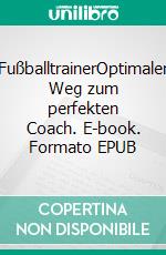 FußballtrainerOptimaler Weg zum perfekten Coach. E-book. Formato EPUB ebook