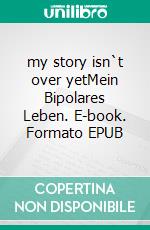 my story isn`t over yetMein Bipolares Leben. E-book. Formato EPUB