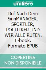 Ruf Nach Dem SinnMANAGER, SPORTLER, POLITIKER UND WIR ALLE RUFEN. E-book. Formato EPUB ebook