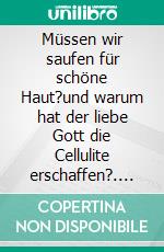 Müssen wir saufen für schöne Haut?und warum hat der liebe Gott die Cellulite erschaffen?. E-book. Formato EPUB