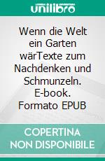 Wenn die Welt ein Garten wärTexte zum Nachdenken und Schmunzeln. E-book. Formato EPUB ebook