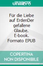 Für die Liebe auf ErdenDer gefallene Glaube. E-book. Formato EPUB ebook