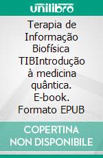 Terapia de Informação Biofísica TIBIntrodução à medicina quântica. E-book. Formato EPUB ebook di Bodo Köhler